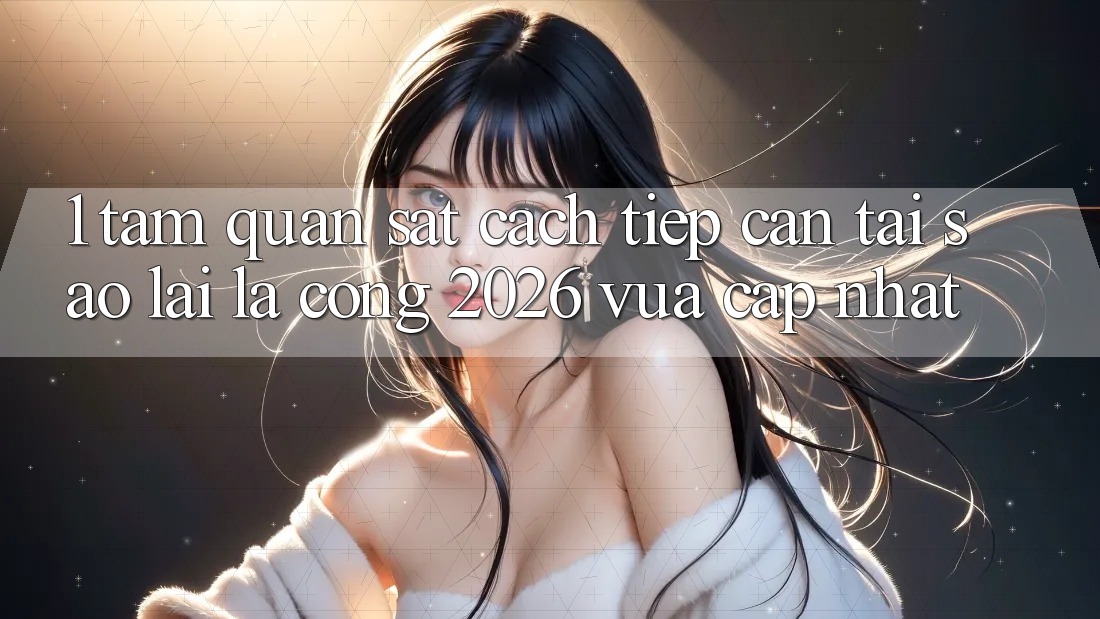 1. Tầm Quan sát Cách tiếp cận: Tại Sao Lại Là “Cổng 2026 Vừa cập nhật”? 1. Tầm Quan sát Cách tiếp cận: Tại Sao Lại Là “Cổng 2026 Vừa cập nhật”?