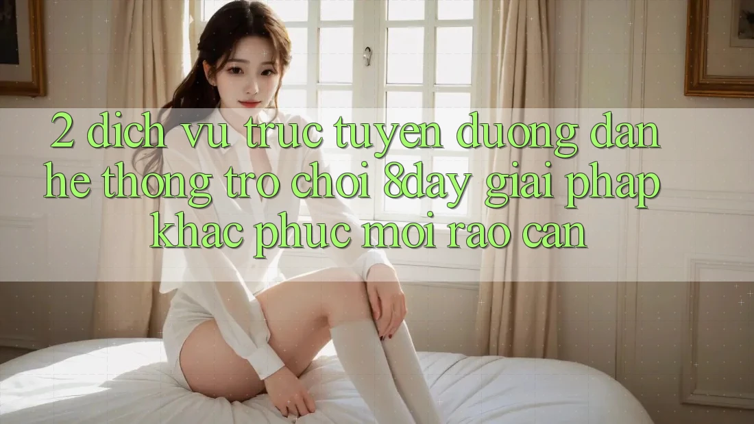 2. Dịch vụ trực tuyến Đường dẫn Hệ thống Trò chơi 8day: Giải Pháp Khắc Phục Mọi Rào Cản 2. Dịch vụ trực tuyến Đường dẫn Hệ thống Trò chơi 8day: Giải Pháp Khắc Phục Mọi Rào Cản