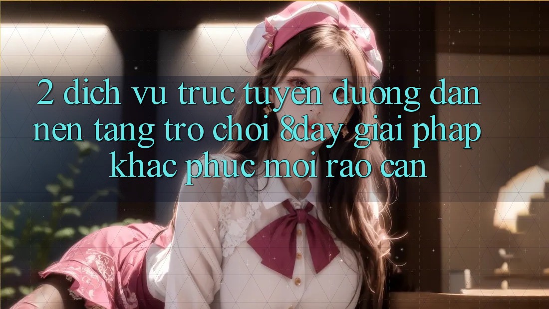 2. Dịch vụ trực tuyến Đường dẫn Nền Tảng Trò chơi 8day: Giải Pháp Khắc Phục Mọi Rào Cản 2. Dịch vụ trực tuyến Đường dẫn Nền Tảng Trò chơi 8day: Giải Pháp Khắc Phục Mọi Rào Cản