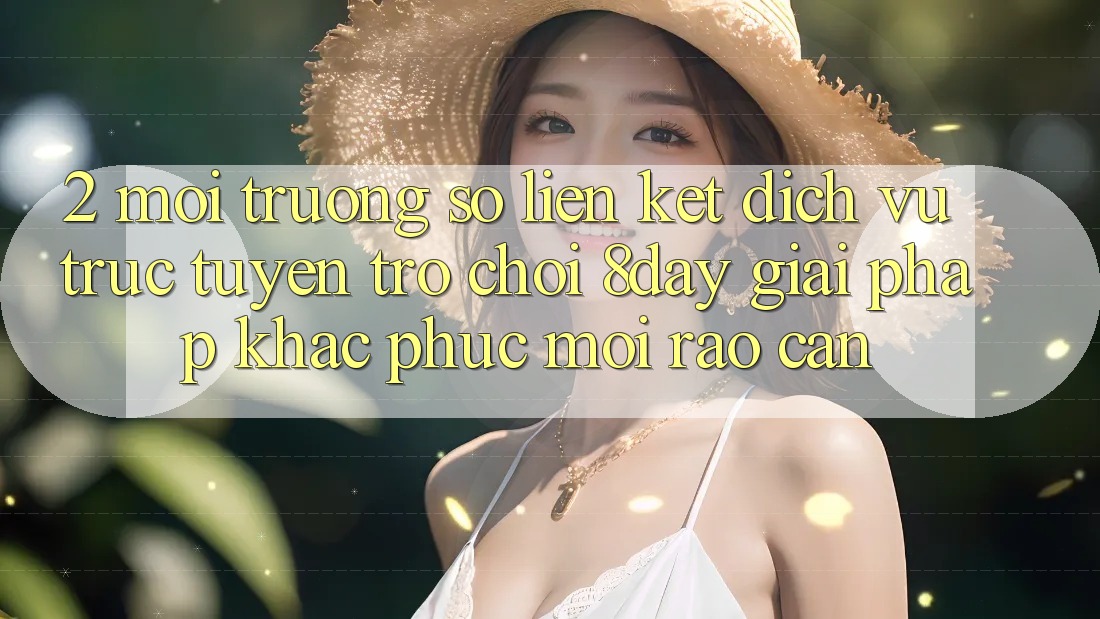 2. Môi trường số Liên kết Dịch vụ trực tuyến Trò chơi 8day: Giải Pháp Khắc Phục Mọi Rào Cản