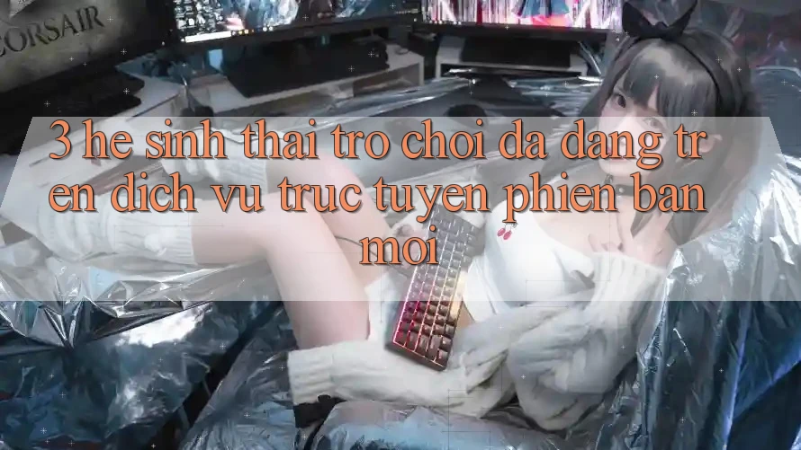 3. Hệ Sinh Thái Trò Chơi Đa Dạng Trên Dịch vụ trực tuyến Phiên bản mới 3. Hệ Sinh Thái Trò Chơi Đa Dạng Trên Dịch vụ trực tuyến Phiên bản mới