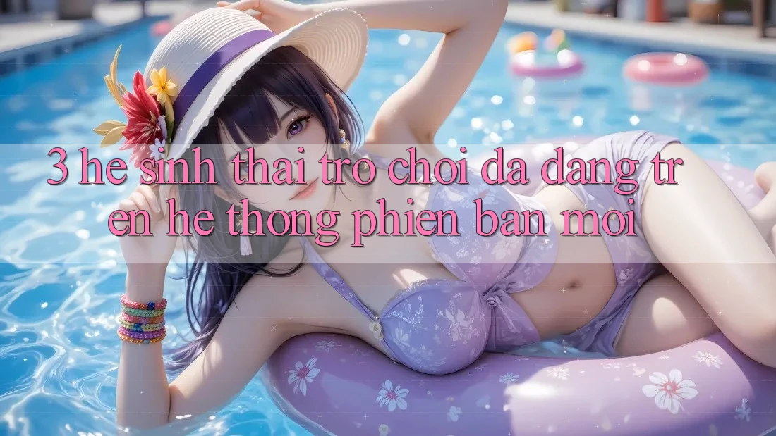 3. Hệ Sinh Thái Trò Chơi Đa Dạng Trên Hệ thống Phiên bản mới 3. Hệ Sinh Thái Trò Chơi Đa Dạng Trên Hệ thống Phiên bản mới