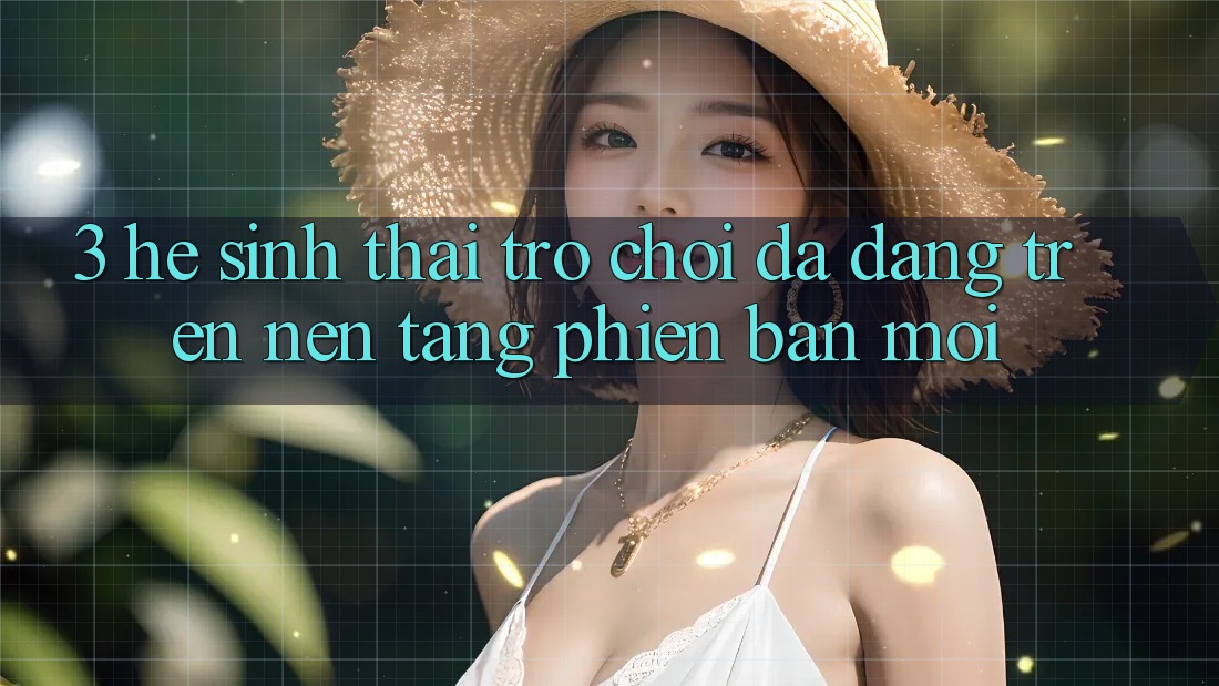 3. Hệ Sinh Thái Trò Chơi Đa Dạng Trên Nền Tảng Phiên bản mới 3. Hệ Sinh Thái Trò Chơi Đa Dạng Trên Nền Tảng Phiên bản mới