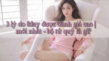 3 lý do 8day được đánh giá cao mới nhất   bộ tứ quý là gì