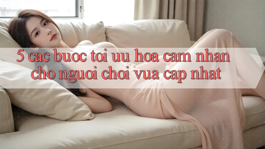 5. Các bước Tối Ưu Hóa Cảm nhận Cho Người chơi Vừa cập nhật