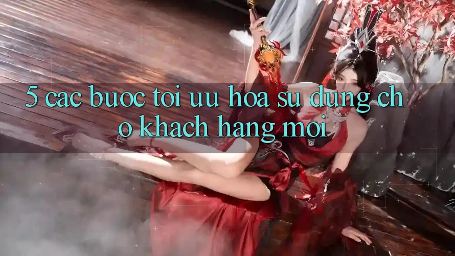 5. Các bước Tối Ưu Hóa Sử dụng Cho Khách hàng Mới 5. Các bước Tối Ưu Hóa Sử dụng Cho Khách hàng Mới