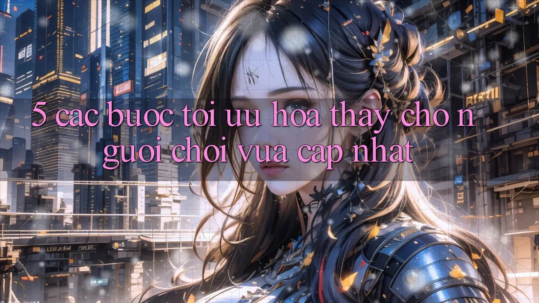 5. Các bước Tối Ưu Hóa Thấy Cho Người chơi Vừa cập nhật 5. Các bước Tối Ưu Hóa Thấy Cho Người chơi Vừa cập nhật