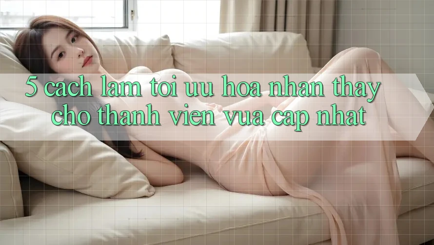 5. Cách làm Tối Ưu Hóa Nhận thấy Cho Thành Viên Vừa cập nhật 5. Cách làm Tối Ưu Hóa Nhận thấy Cho Thành Viên Vừa cập nhật