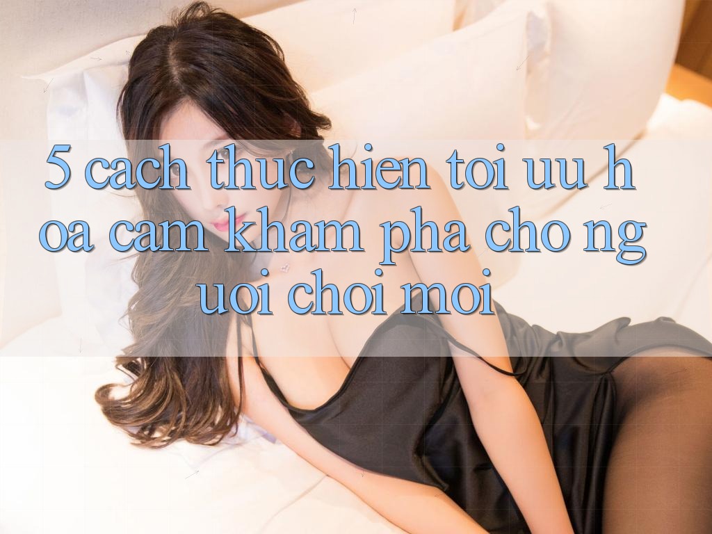 5. Cách thực hiện Tối Ưu Hóa Cảm khám phá Cho Người chơi Mới 5. Cách thực hiện Tối Ưu Hóa Cảm khám phá Cho Người chơi Mới