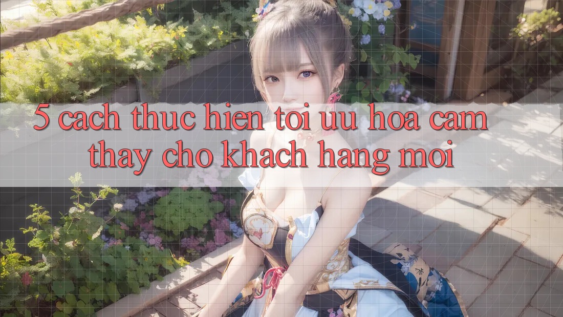 5. Cách thực hiện Tối Ưu Hóa Cảm thấy Cho Khách hàng Mới