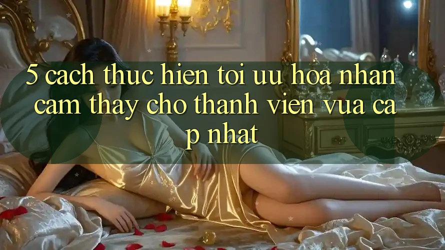 5. Cách thực hiện Tối Ưu Hóa Nhận cảm thấy Cho Thành Viên Vừa cập nhật
