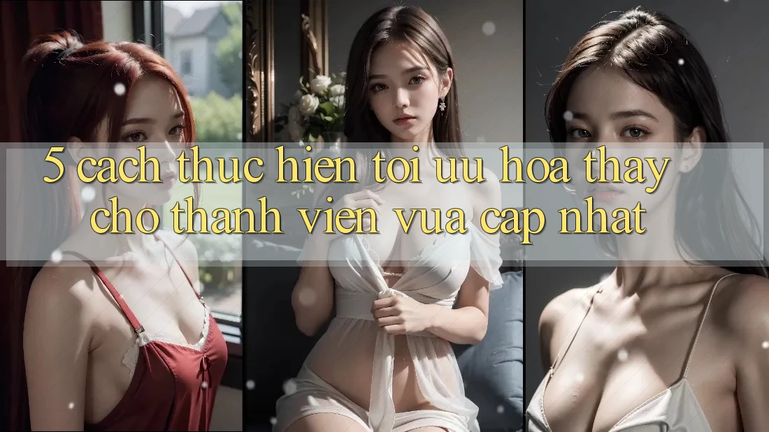 5. Cách thực hiện Tối Ưu Hóa Thấy Cho Thành Viên Vừa cập nhật 5. Cách thực hiện Tối Ưu Hóa Thấy Cho Thành Viên Vừa cập nhật