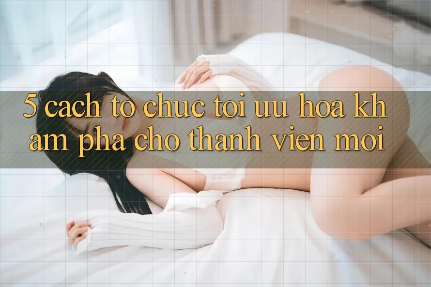 5. Cách tổ chức Tối Ưu Hóa Khám phá Cho Thành Viên Mới 5. Cách tổ chức Tối Ưu Hóa Khám phá Cho Thành Viên Mới