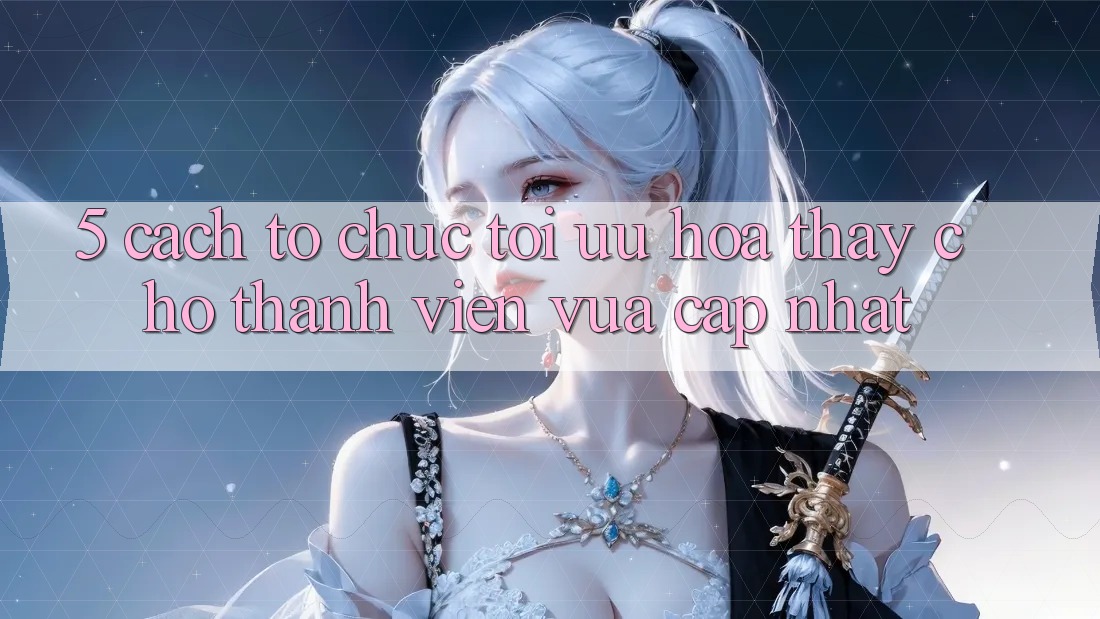 5. Cách tổ chức Tối Ưu Hóa Thấy Cho Thành Viên Vừa cập nhật 5. Cách tổ chức Tối Ưu Hóa Thấy Cho Thành Viên Vừa cập nhật