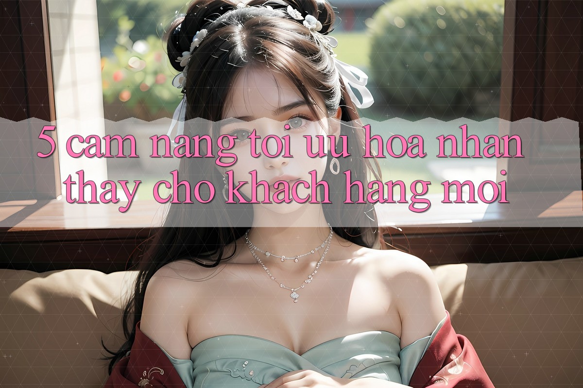 5. Cẩm nang Tối Ưu Hóa Nhận thấy Cho Khách hàng Mới