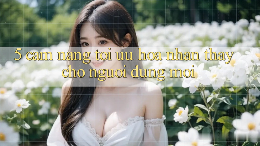 5. Cẩm nang Tối Ưu Hóa Nhận thấy Cho Người dùng Mới 5. Cẩm nang Tối Ưu Hóa Nhận thấy Cho Người dùng Mới
