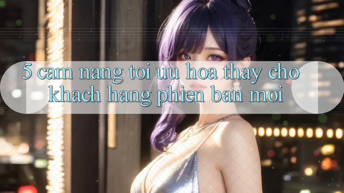 5. Cẩm nang Tối Ưu Hóa Thấy Cho Khách hàng Phiên bản mới 5. Cẩm nang Tối Ưu Hóa Thấy Cho Khách hàng Phiên bản mới