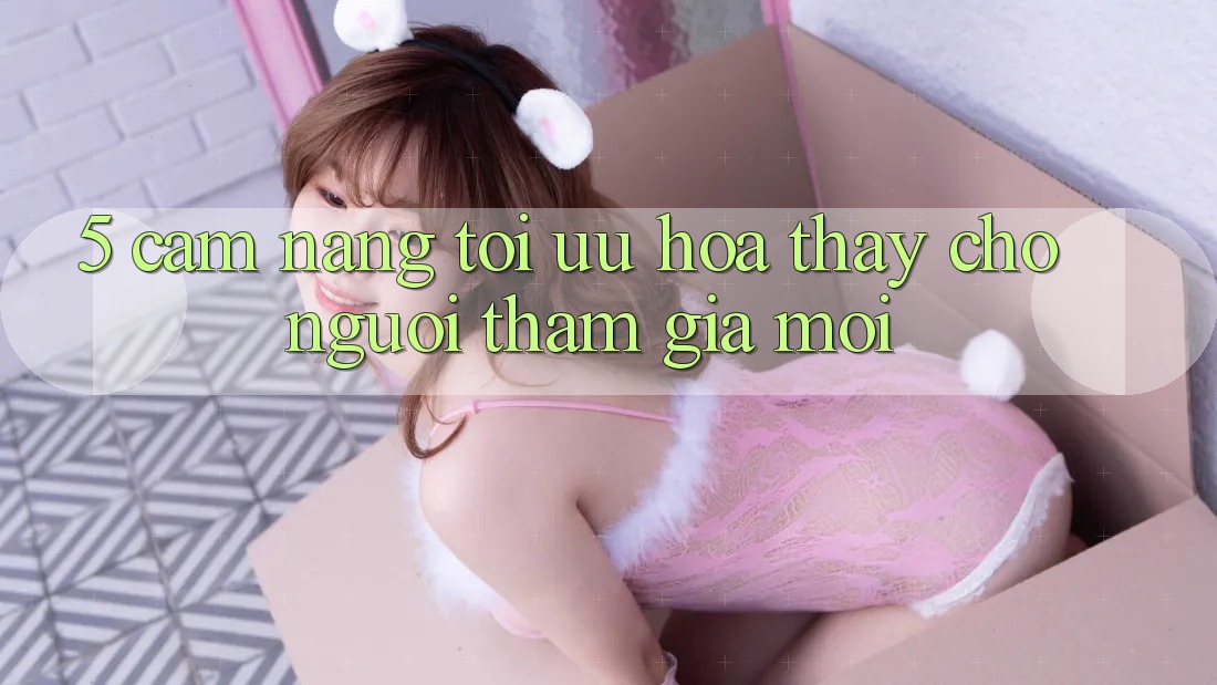 5. Cẩm nang Tối Ưu Hóa Thấy Cho Người tham gia Mới