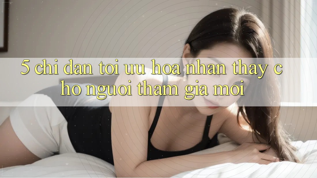 5. Chỉ dẫn Tối Ưu Hóa Nhận thấy Cho Người tham gia Mới