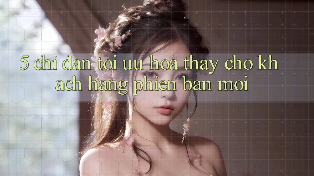 5. Chỉ dẫn Tối Ưu Hóa Thấy Cho Khách hàng Phiên bản mới 5. Chỉ dẫn Tối Ưu Hóa Thấy Cho Khách hàng Phiên bản mới