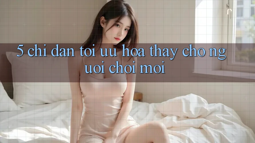 5. Chỉ dẫn Tối Ưu Hóa Thấy Cho Người chơi Mới
