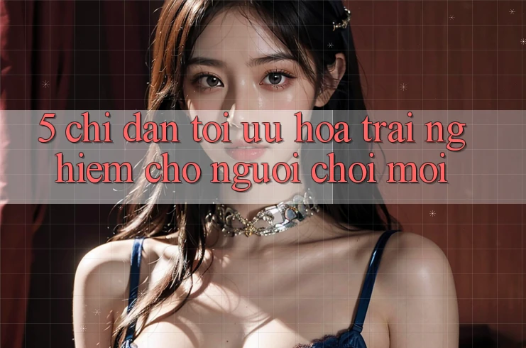 5. Chỉ dẫn Tối Ưu Hóa Trải Nghiệm Cho Người chơi Mới 5. Chỉ dẫn Tối Ưu Hóa Trải Nghiệm Cho Người chơi Mới