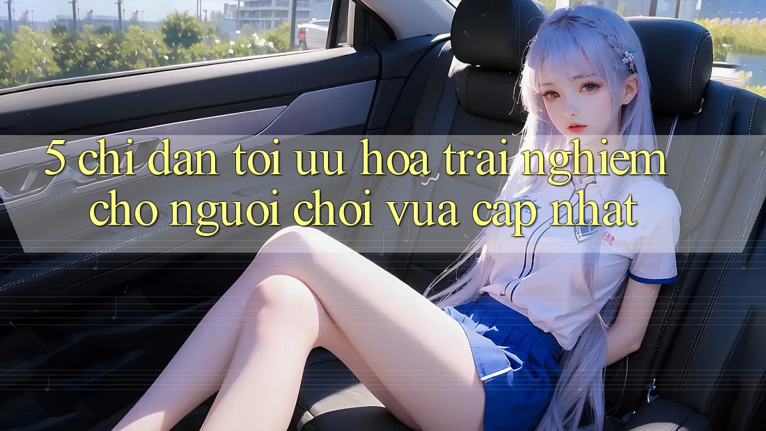 5. Chỉ dẫn Tối Ưu Hóa Trải nghiệm Cho Người chơi Vừa cập nhật 5. Chỉ dẫn Tối Ưu Hóa Trải nghiệm Cho Người chơi Vừa cập nhật