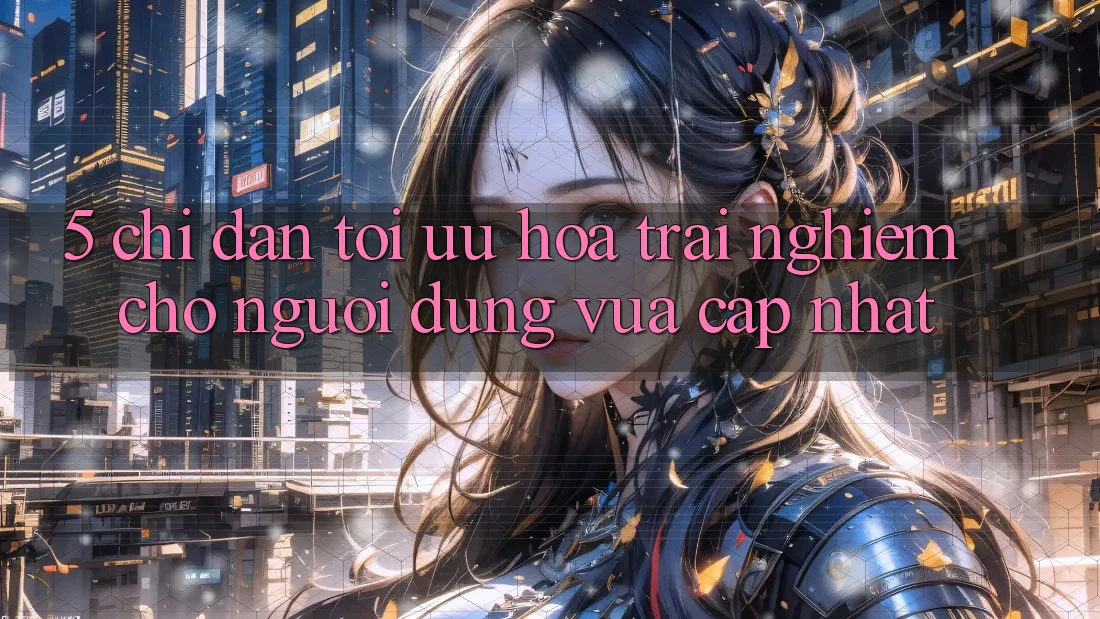 5. Chỉ dẫn Tối Ưu Hóa Trải nghiệm Cho Người dùng Vừa cập nhật 5. Chỉ dẫn Tối Ưu Hóa Trải nghiệm Cho Người dùng Vừa cập nhật