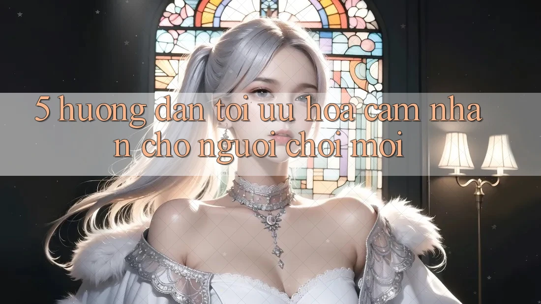 5. Hướng dẫn Tối Ưu Hóa Cảm nhận Cho Người chơi Mới