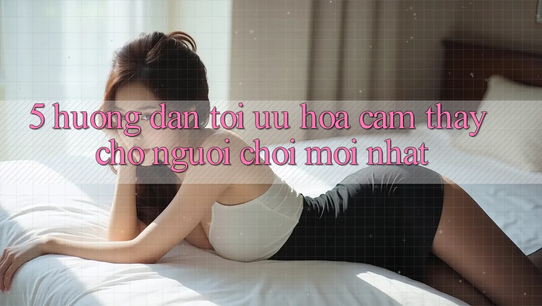 5. Hướng Dẫn Tối Ưu Hóa Cảm thấy Cho Người chơi Mới nhất 5. Hướng Dẫn Tối Ưu Hóa Cảm thấy Cho Người chơi Mới nhất