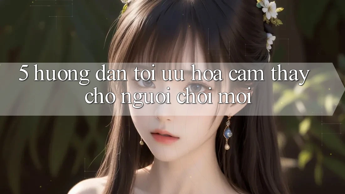 5. Hướng Dẫn Tối Ưu Hóa Cảm thấy Cho Người chơi Mới 5. Hướng Dẫn Tối Ưu Hóa Cảm thấy Cho Người chơi Mới