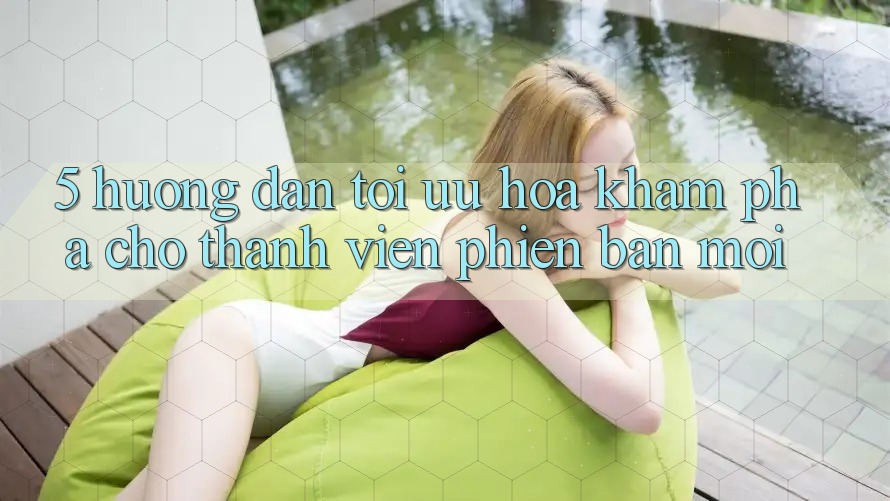 5. Hướng Dẫn Tối Ưu Hóa Khám phá Cho Thành Viên Phiên bản mới 5. Hướng Dẫn Tối Ưu Hóa Khám phá Cho Thành Viên Phiên bản mới