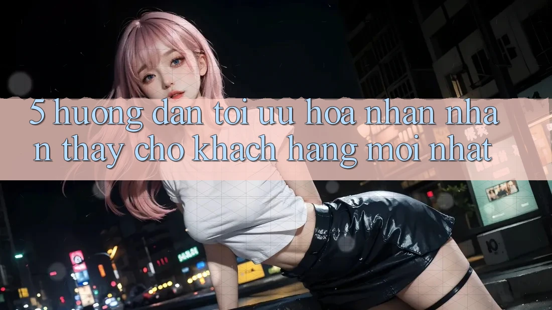 5. Hướng Dẫn Tối Ưu Hóa Nhận nhận thấy Cho Khách hàng Mới nhất 5. Hướng Dẫn Tối Ưu Hóa Nhận nhận thấy Cho Khách hàng Mới nhất
