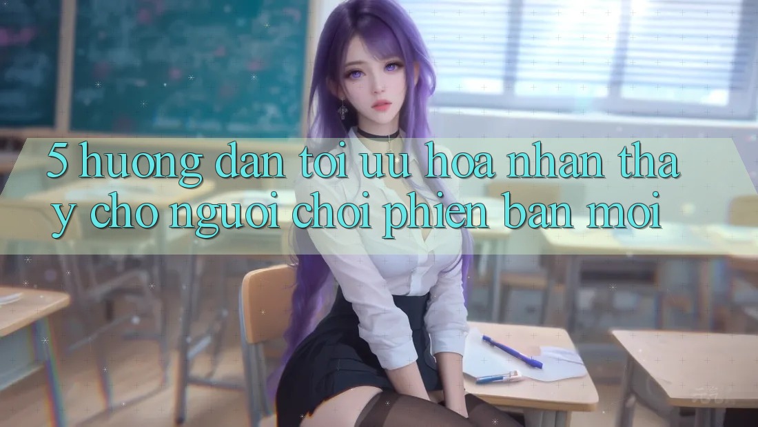 5. Hướng Dẫn Tối Ưu Hóa Nhận thấy Cho Người chơi Phiên bản mới