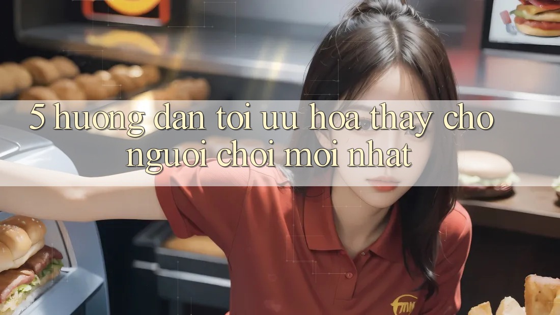 5. Hướng Dẫn Tối Ưu Hóa Thấy Cho Người chơi Mới nhất 5. Hướng Dẫn Tối Ưu Hóa Thấy Cho Người chơi Mới nhất