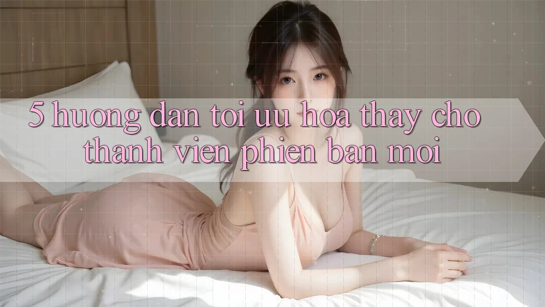 5. Hướng Dẫn Tối Ưu Hóa Thấy Cho Thành Viên Phiên bản mới 5. Hướng Dẫn Tối Ưu Hóa Thấy Cho Thành Viên Phiên bản mới