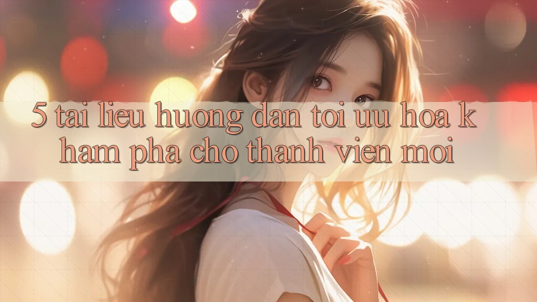 5. Tài liệu hướng dẫn Tối Ưu Hóa Khám phá Cho Thành Viên Mới 5. Tài liệu hướng dẫn Tối Ưu Hóa Khám phá Cho Thành Viên Mới