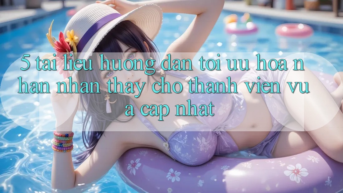 5. Tài liệu hướng dẫn Tối Ưu Hóa Nhận nhận thấy Cho Thành Viên Vừa cập nhật