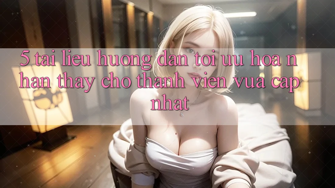 5. Tài liệu hướng dẫn Tối Ưu Hóa Nhận thấy Cho Thành Viên Vừa cập nhật