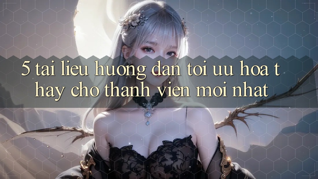 5. Tài liệu hướng dẫn Tối Ưu Hóa Thấy Cho Thành Viên Mới nhất