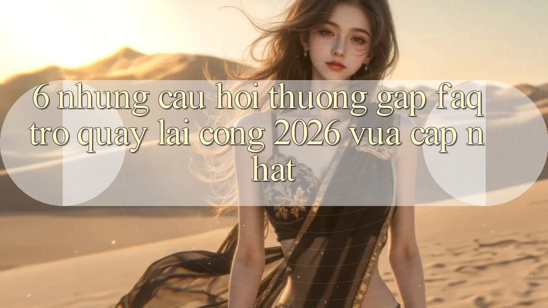 6. Những Câu Hỏi Thường Gặp (FAQ) Trở quay lại Cổng 2026 Vừa cập nhật 6. Những Câu Hỏi Thường Gặp (FAQ) Trở quay lại Cổng 2026 Vừa cập nhật