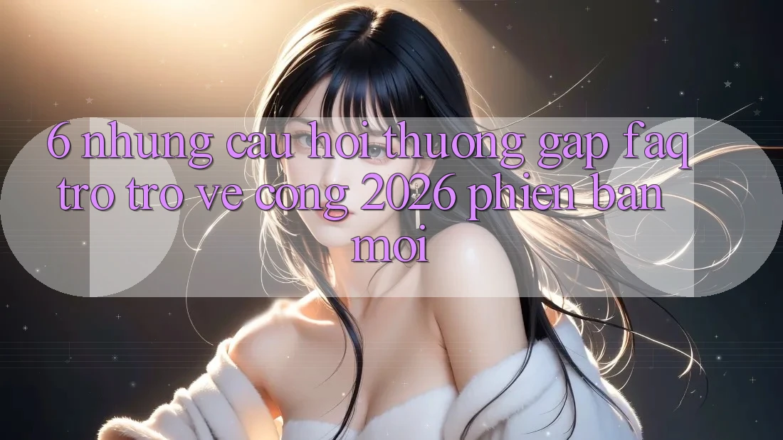 6. Những Câu Hỏi Thường Gặp (FAQ) Trở trở về Cổng 2026 Phiên bản mới