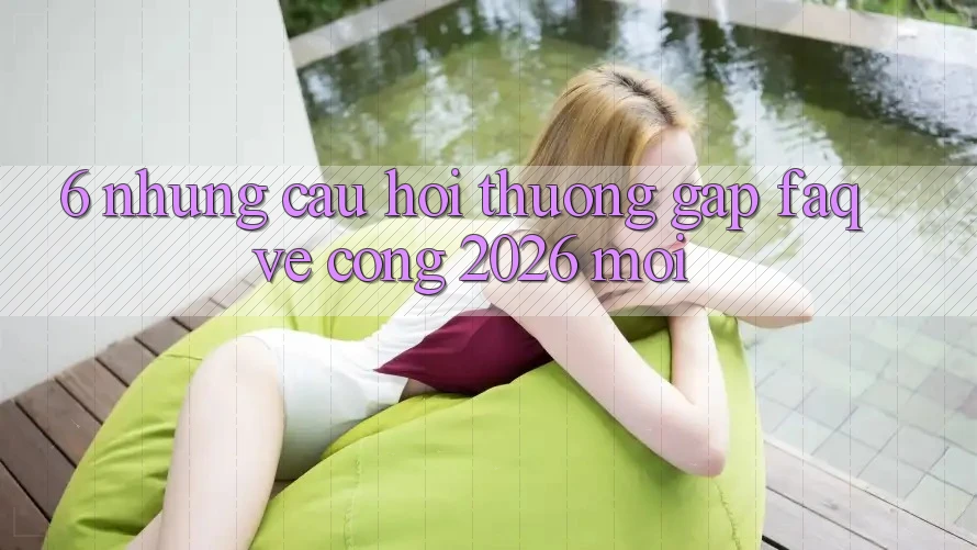 6. Những Câu Hỏi Thường Gặp (FAQ) Về Cổng 2026 Mới 6. Những Câu Hỏi Thường Gặp (FAQ) Về Cổng 2026 Mới