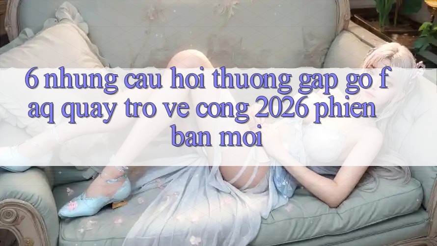 6. Những Câu Hỏi Thường Gặp gỡ (FAQ) Quay trở về Cổng 2026 Phiên bản mới 6. Những Câu Hỏi Thường Gặp gỡ (FAQ) Quay trở về Cổng 2026 Phiên bản mới