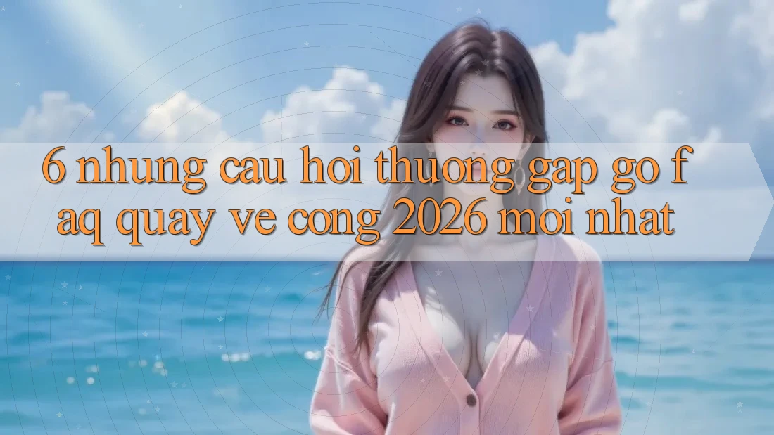 6. Những Câu Hỏi Thường Gặp gỡ (FAQ) Quay về Cổng 2026 Mới nhất 6. Những Câu Hỏi Thường Gặp gỡ (FAQ) Quay về Cổng 2026 Mới nhất