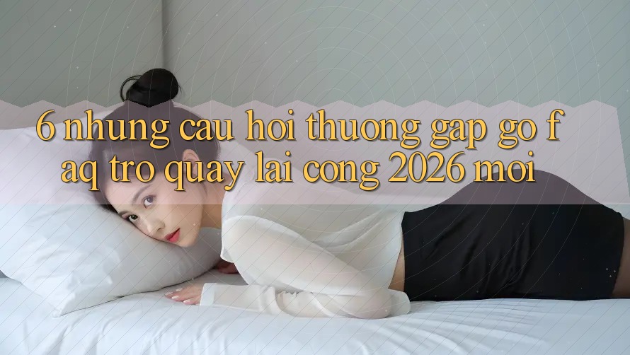 6. Những Câu Hỏi Thường Gặp gỡ (FAQ) Trở quay lại Cổng 2026 Mới 6. Những Câu Hỏi Thường Gặp gỡ (FAQ) Trở quay lại Cổng 2026 Mới