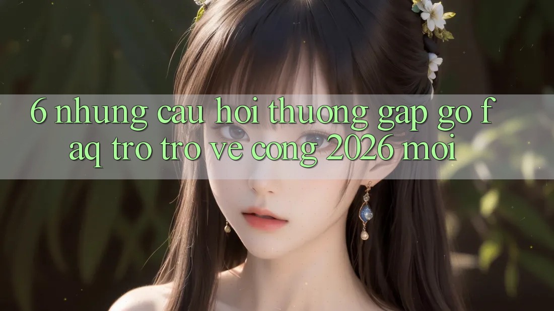 6. Những Câu Hỏi Thường Gặp gỡ (FAQ) Trở trở về Cổng 2026 Mới 6. Những Câu Hỏi Thường Gặp gỡ (FAQ) Trở trở về Cổng 2026 Mới