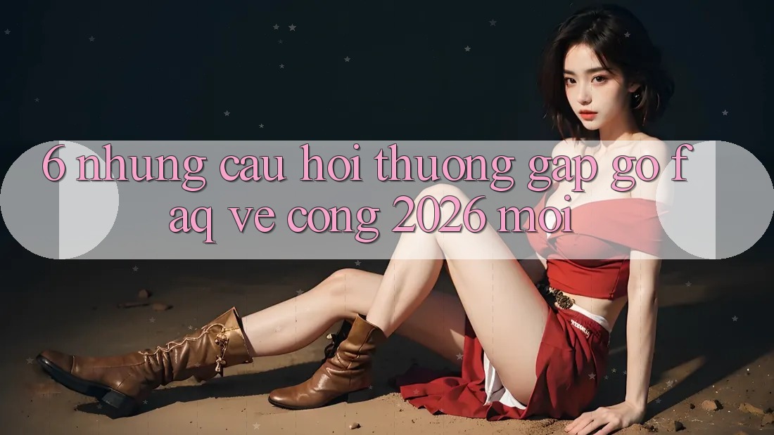 6. Những Câu Hỏi Thường Gặp gỡ (FAQ) Về Cổng 2026 Mới 6. Những Câu Hỏi Thường Gặp gỡ (FAQ) Về Cổng 2026 Mới