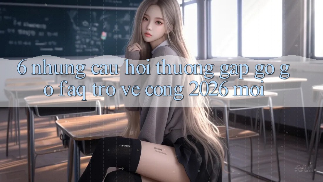 6. Những Câu Hỏi Thường Gặp gỡ gỡ (FAQ) Trở về Cổng 2026 Mới 6. Những Câu Hỏi Thường Gặp gỡ gỡ (FAQ) Trở về Cổng 2026 Mới