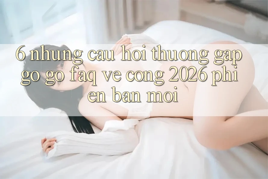 6. Những Câu Hỏi Thường Gặp gỡ gỡ (FAQ) Về Cổng 2026 Phiên bản mới 6. Những Câu Hỏi Thường Gặp gỡ gỡ (FAQ) Về Cổng 2026 Phiên bản mới